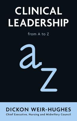 Clinical Leadership: from A to Z - Weir-Hughes, Dickon