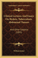 Clinical Lectures and Essays on Rickets, Tuberculosis, Abdominal Tumors: And Other Subjects (1895)