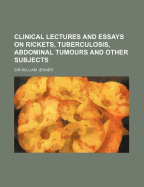 Clinical Lectures and Essays on Rickets, Tuberculosis, Abdominal Tumours and Other Subjects