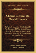 Clinical Lectures On Mental Diseases: To Which Is Added An Abstract Of The Statutes Of The United States And Of The Several States And Territories Relating To The Custody Of The Insane