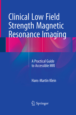 Clinical Low Field Strength Magnetic Resonance Imaging: A Practical Guide to Accessible MRI - Klein, Hans-Martin