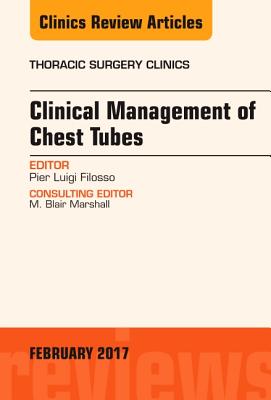 Clinical Management of Chest Tubes, an Issue of Thoracic Surgery Clinics: Volume 27-1 - Filosso, Pier Luigi