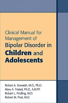 Clinical Manual for Management of Bipolar Disorder in Children and Adolescents - Kowatch, Robert A, MD, PhD, and Fristad, Mary A, and Findling, Robert L