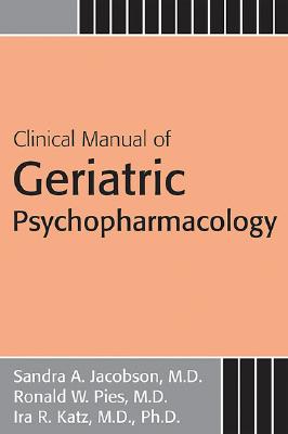 Clinical Manual of Geriatric Psychopharmacology - Jacobson, Sandra A, Dr., M.D., and Pies, Ronald W, Dr., M.D., and Katz, Ira R, Dr.