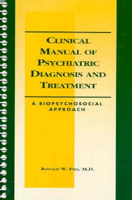 Clinical Manual of Psychiatric Diagnosis and Treatment: A Biopsychosocial Approach - Pies, Ronald W, Dr., M.D.