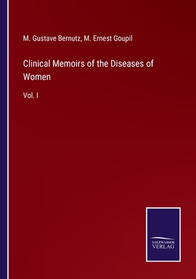 Clinical Memoirs of the Diseases of Women: Vol. I - Bernutz, M Gustave, and Goupil, M Ernest