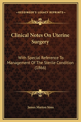 Clinical Notes on Uterine Surgery: With Special Reference to Management of the Sterile Condition (1866) - Sims, James Marion