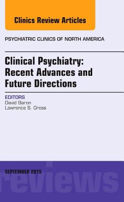 Clinical Psychiatry: Recent Advances and Future Directions, an Issue of Psychiatric Clinics of North America: Volume 38-3 - Baron, David