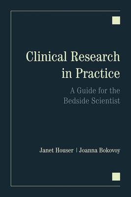 Clinical Research in Practice: A Guide for the Bedside Scientist: A Guide for the Bedside Scientist - Houser, Janet, and Bokovoy, Joanna L