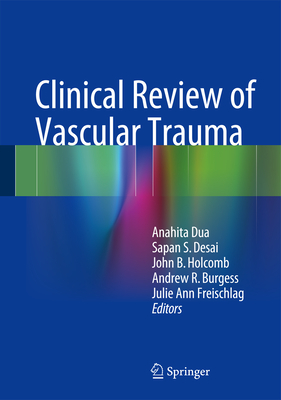 Clinical Review of Vascular Trauma - Dua, Anahita (Editor), and Desai, Sapan S. (Editor), and Holcomb, John B. (Editor)