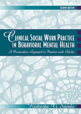 Clinical Social Work Practice in Behavioral Mental Health: A Postmodern Approach to Practice with Adults - Sands, Roberta G