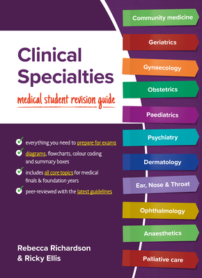 Clinical Specialties: Medical student revision guide - Richardson, Rebecca, and Ellis, Ricky, PhD, BSc