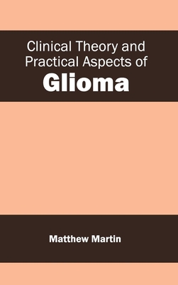 Clinical Theory and Practical Aspects of Glioma - Martin, Matthew (Editor)