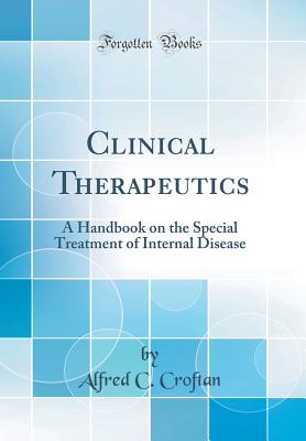 Clinical Therapeutics: A Handbook on the Special Treatment of Internal Disease (Classic Reprint) - Croftan, Alfred C