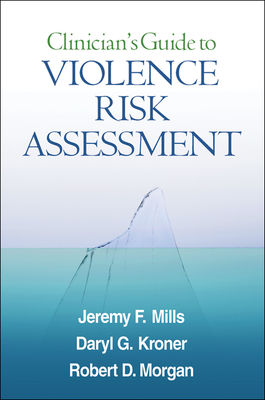 Clinician's Guide to Violence Risk Assessment - Mills, Jeremy F, PhD, Cpsych, and Kroner, Daryl G, PhD, Cpsych, and Morgan, Robert D, PhD