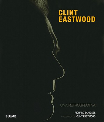 Clint Eastwood: Una Retrospectiva - Schickel, Richard, and Eastwood, Clint (Introduction by)