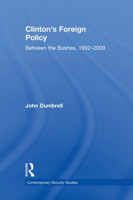 Clinton's Foreign Policy: Between the Bushes, 1992-2000 - Dumbrell, John