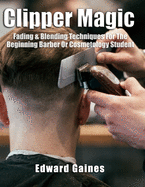 Clipper Magic: Fading & Blending Techniques For The Beginning Barber Or Cosmetology Student