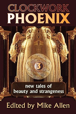 Clockwork Phoenix 3: New Tales of Beauty and Strangeness - Allen, Mike (Editor)