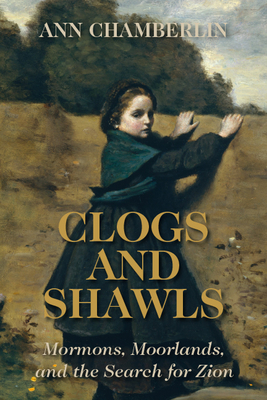 Clogs and Shawls: Mormons, Moorlands, and the Search for Zion - Chamberlin, Ann