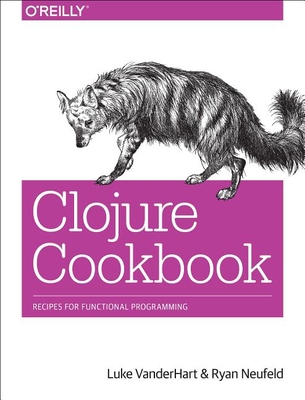 Clojure Cookbook: Recipes for Functional Programming - Vanderhart, Luke, and Neufeld, Ryan