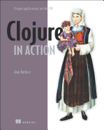 Clojure in Action: Elegant Applications on the Jvm