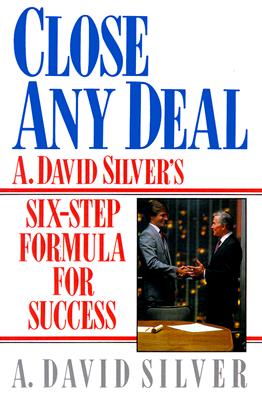 Close Any Deal: A. David Silver's 6-Step Formula for Success - Silver, A David