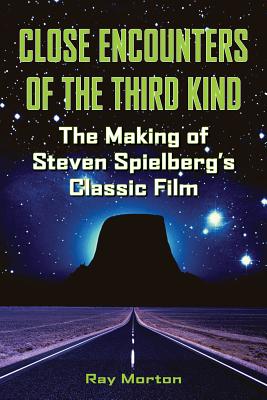 Close Encounters of the Third Kind: The Making of Steven Spielberg's Classic Film - Morton, Ray
