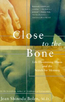 Close to the Bone: Lifethreatening Illness and the Search for Meaning - Bolen, Jean Shinoda, M.D.