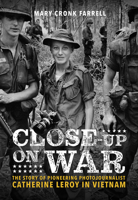 Close-Up on War: The Story of Pioneering Photojournalist Catherine Leroy in Vietnam - Farrell, Mary Cronk, and Ut, Nick (Preface by), and Arnett, Peter (Foreword by)