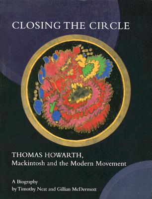 Closing the Circle: Thomas Howarth, Mackintosh and the Modern Movement - Neat, Timothy, and McDermott, Gillian