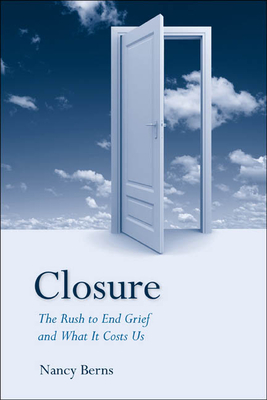 Closure: The Rush to End Grief and What It Costs Us - Berns, Nancy