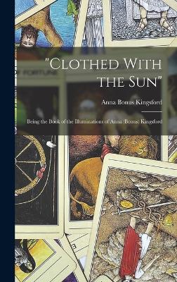 "Clothed With the Sun": Being the Book of the Illuminations of Anna (Bonus) Kingsford - Kingsford, Anna Bonus