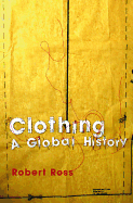 Clothing: A Global History: Or, the Imperialists' New Clothes - Ross, Robert