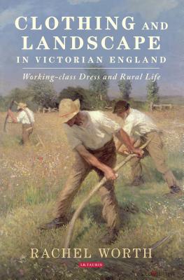 Clothing and Landscape in Victorian England: Working-Class Dress and Rural Life - Worth, Rachel