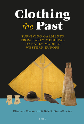 Clothing the Past: Surviving Garments from Early Medieval to Early Modern Western Europe - Coatsworth, Elizabeth, and Owen-Crocker, Gale