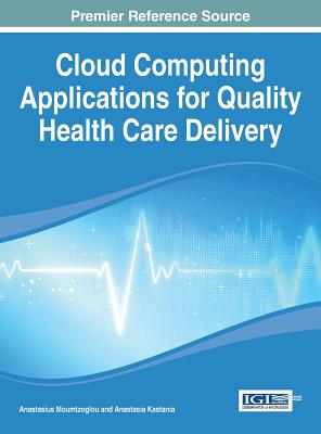 Cloud Computing Applications for Quality Health Care Delivery - Moumtzoglou, Anastasius (Editor), and Kastania, Anastasia N (Editor)