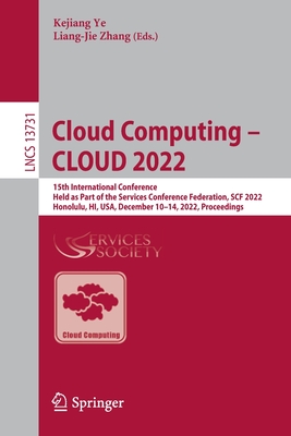 Cloud Computing - CLOUD 2022: 15th International Conference, Held as Part of the Services Conference Federation, SCF 2022, Honolulu, HI, USA, December 10-14, 2022, Proceedings - Ye, Kejiang (Editor), and Zhang, Liang-Jie (Editor)