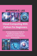 Cloud Computing with Python for Beginners: A Comprehensive Guide To Building Scalable Cloud Applications Using Essential Frameworks