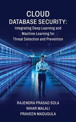 Cloud Database Security: Integrating Deep Learning and Machine Learning for Threat Detection and Prevention - Rajendra Prasad Sola, and Nihar Malali, and Praveen Madugula