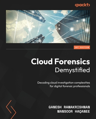 Cloud Forensics Demystified: Decoding cloud investigation complexities for digital forensic professionals - Ramakrishnan, Ganesh, and Haqanee, Mansoor