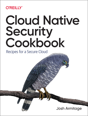 Cloud Native Security Cookbook: Recipes for a Secure Cloud - Armitage, Josh