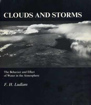 Clouds and Storms: The Behavior and Effect of Water in the Atmosphere - Ludlam, F H