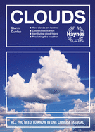 Clouds: How Clouds Are Formed - Cloud Classification - Identifying Cloud Types - Predicting the Weather - All You Need to Know in One Concise Manual