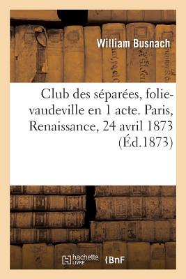 Club Des S?par?es, Folie-Vaudeville En 1 Acte. Paris, Renaissance, 24 Avril 1873. - Busnach, William