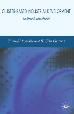 Cluster-Based Industrial Development: An East Asian Model - Sonobe, Tetsushi, and Otsuka, K