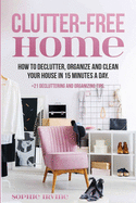 Clutter-Free Home: How to Declutter, Organize and Clean Your House in 15 Minutes a Day.