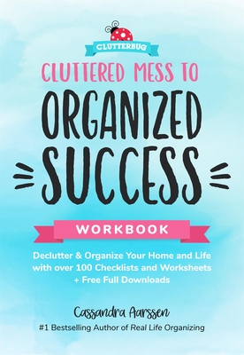 Cluttered Mess to Organized Success Workbook: Declutter and Organize Your Home and Life with Over 100 Checklists and Worksheets (Plus Free Full Downloads) (Home Decorating Journal) - Aarssen, Cassandra