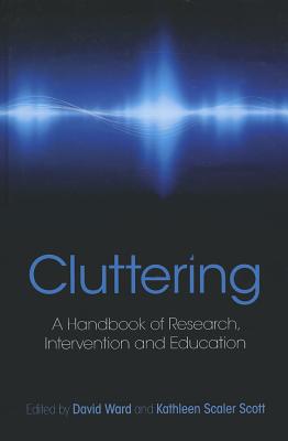 Cluttering: A Handbook of Research, Intervention and Education - Ward, David (Editor), and Scaler Scott, Kathleen (Editor)