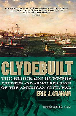 Clyde Built: Blockade Runners, Cruisers and Armoured Rams of the American Civil War - Graham, Eric J, and Devine, T M (Foreword by)